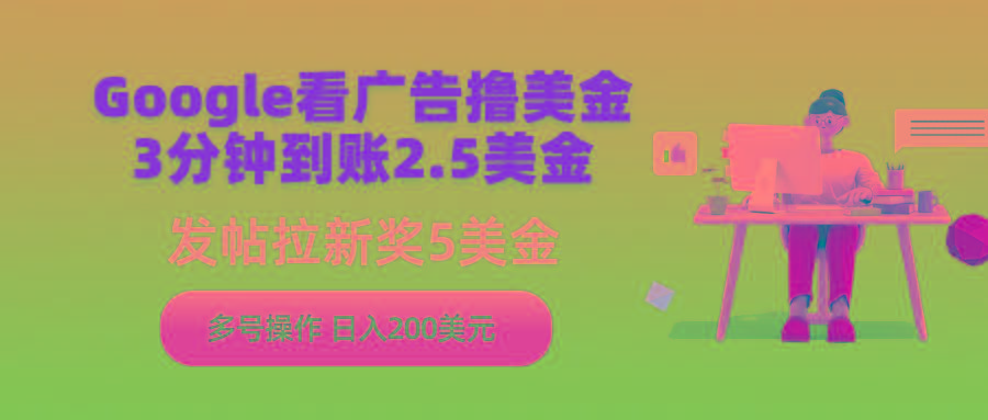 (9678期)Google看广告撸美金，3分钟到账2.5美金，发帖拉新5美金，多号操作，日入…