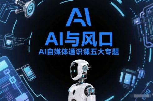 AI自媒体通识课五大专题，AI基础操作篇+AI生活娱乐篇+AI职场提效篇+AI自媒体实操篇+账号创作工具篇