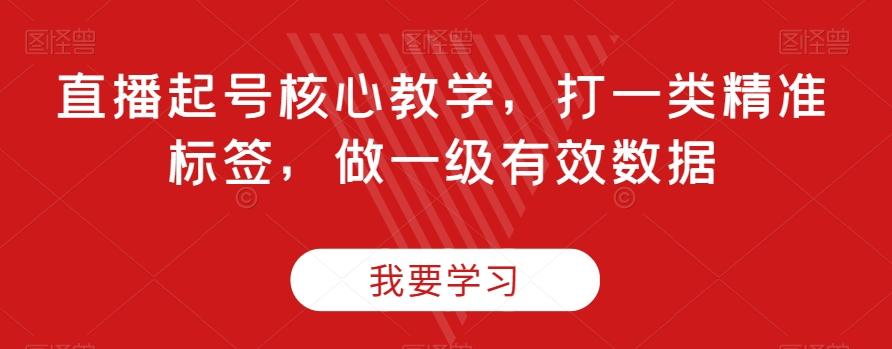 直播起号核心教学,打一类精准标签,做一级有效数据