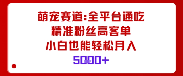 萌宠赛道，全平台通吃，精准粉丝高客单，小白也能轻松月入5k