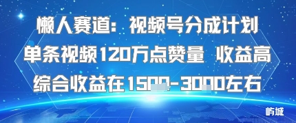 懒人赛道：视频号分成计划单条视频120W点赞量 收益高综合收益在1.5K左右