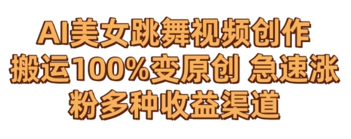 AI美女跳舞视频0成本创作，骚操作搬运，100%变原创，急速涨粉，多种收益渠道【揭秘】