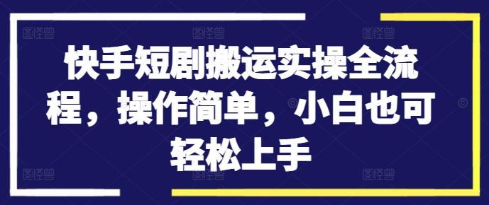 快手短剧搬运实操全流程,操作简单,小白也可轻松上手