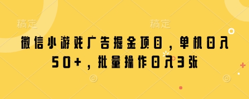 微信小游戏广告掘金项目，单机日入50+，批量操作日入3张