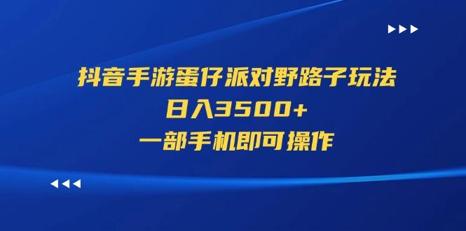 抖音手游蛋仔派对野路子玩法，日入3500+，一部手机即可操作