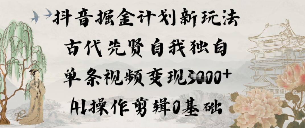 抖音掘金计划新玩法，古代先贤自我独白，单条视频变现1k+，AI操作剪辑0基础