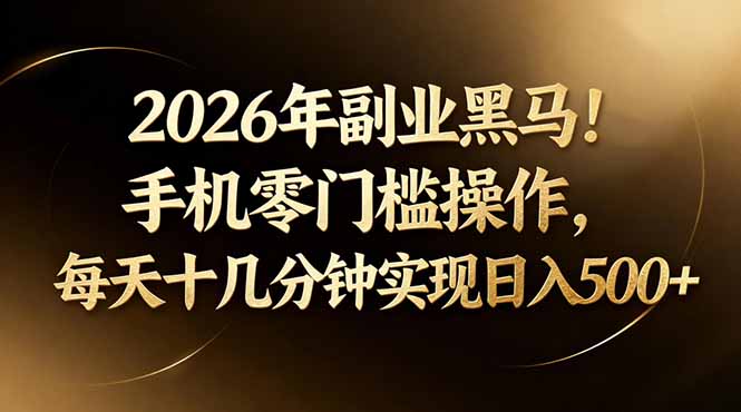 2026年副业黑马！手机零门槛操作，每天十几分钟实现日入500+