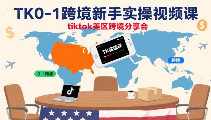 TK0-1跨境新手实操视频课，tiktok美区跨境分享会