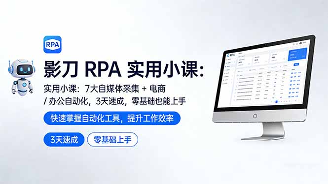 影刀 RPA 实用小课：7 大自媒体采集 + 电商 / 办公自动化，3 天速成，零基础也能上手