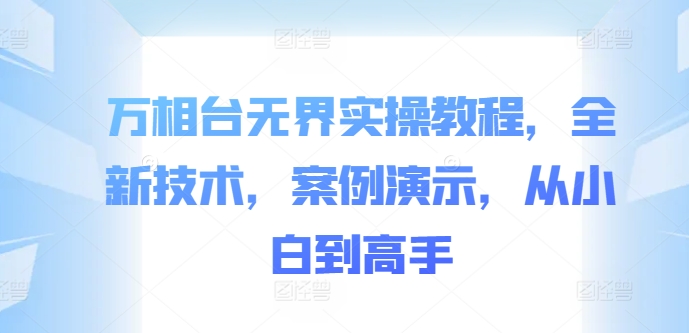 万相台无界实操教程,全新技术,案例演示,从小白到高手