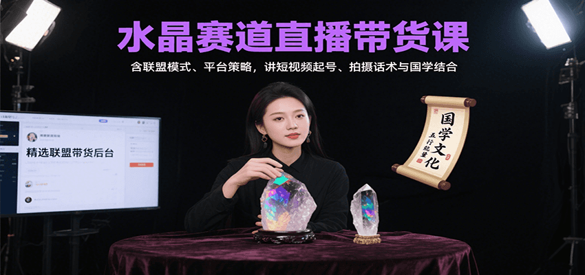 水晶赛道直播带货课：含联盟模式、平台策略，讲短视频起号、拍摄话术与国学结合