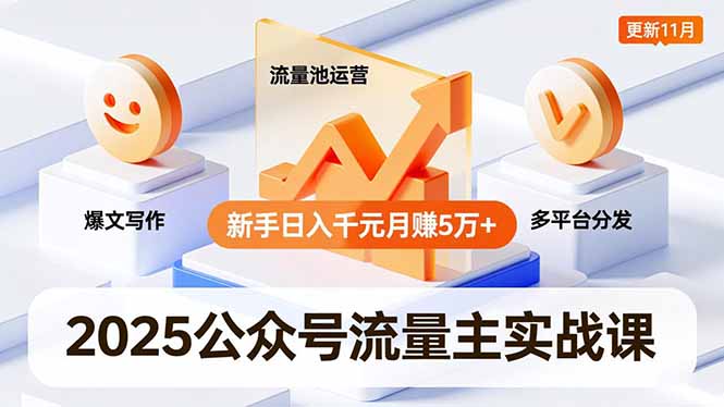 2025公众号流量主实战课，爆文写作、流量池运营、多平台分发，新手日入千元月赚5万+更新11月