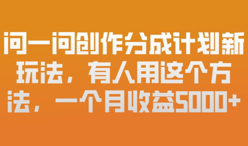 问一问创作分成计划新玩法，有人用这个方法，一个月收益5k，新手友好，有微信就能做【揭秘】