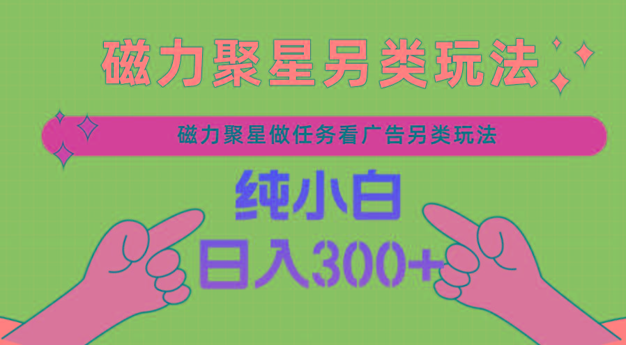 磁力聚星做任务看广告撸马扁，不靠流量另类玩法日入300+