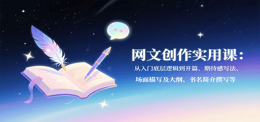网文创作实用课：从入门底层逻辑到开篇、期待感写法、场面描写及大纲、书名简介撰写等