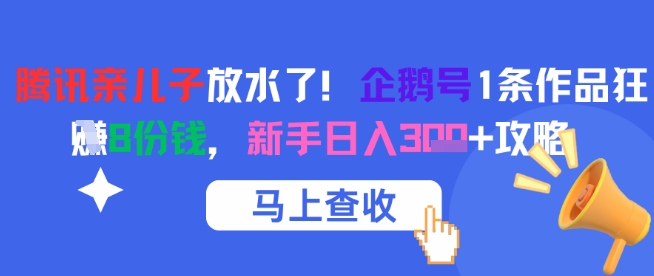 腾讯亲儿子放水了！企鹅号1条作品狂挣8份钱，新手日入3张+攻略
