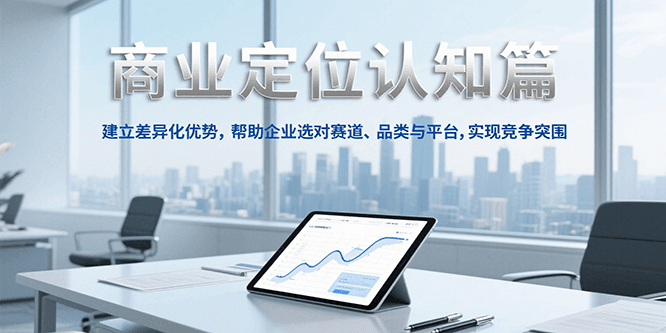 商业定位认知，建立差异化优势，帮助企业选对赛道、品类与平台，实现竞争突围