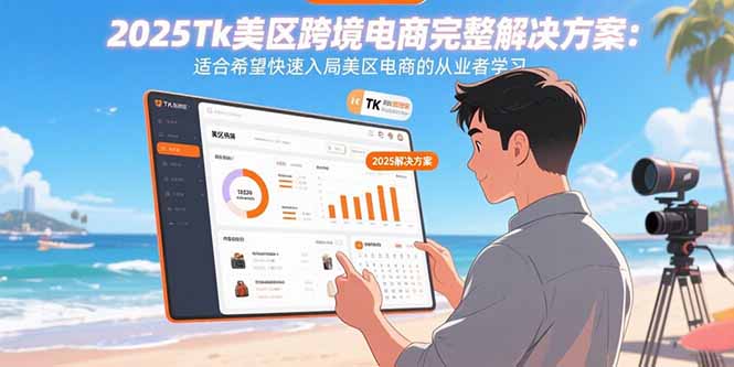 2025Tk美区跨境电商完整解决方案：适合希望快速入局美区电商的从业者学习