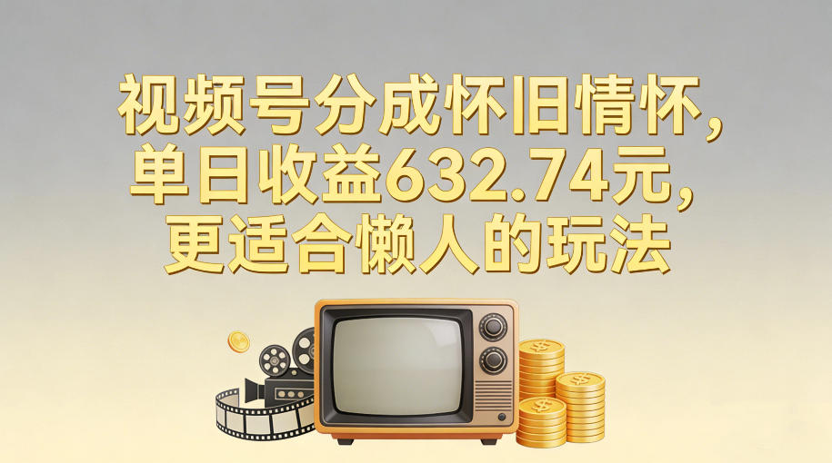视频号分成怀旧情怀，单日收益632.74，更适合懒人的玩法