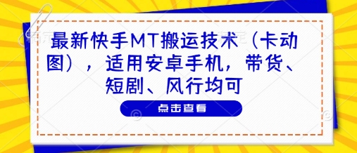 最新快手MT搬运技术(卡动图)，适用安卓手机，带货、短剧、风行均可