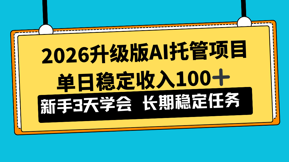 2026升级版Ai托管项目，单日稳定收入100+，新手小白3天学会