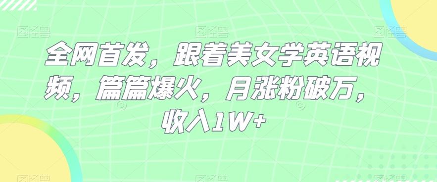全网首发,跟着美女学英语视频,篇篇爆火,月涨粉破万,收入1W+