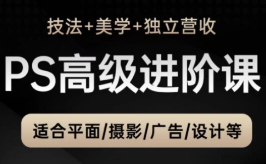 PS高级后期进阶课(技法+美学+独立营收)，适合平面摄影广告设计等