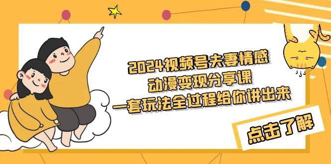 (9265期)2024视频号夫妻情感动漫变现分享课 一套玩法全过程给你讲出来(教程+素材)