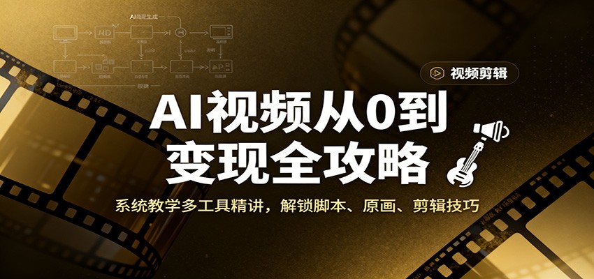 AI视频从0到变现全攻略，系统教学多工具精讲，解锁脚本、原画、剪辑技巧