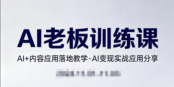 内容AI老板训练课，AI+内容应用落地教学，AI变现的实战应用分享