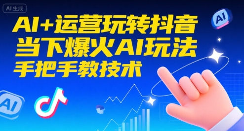 AI+运营玩转抖音，当下爆火AI玩法，手把手教技术(更新)