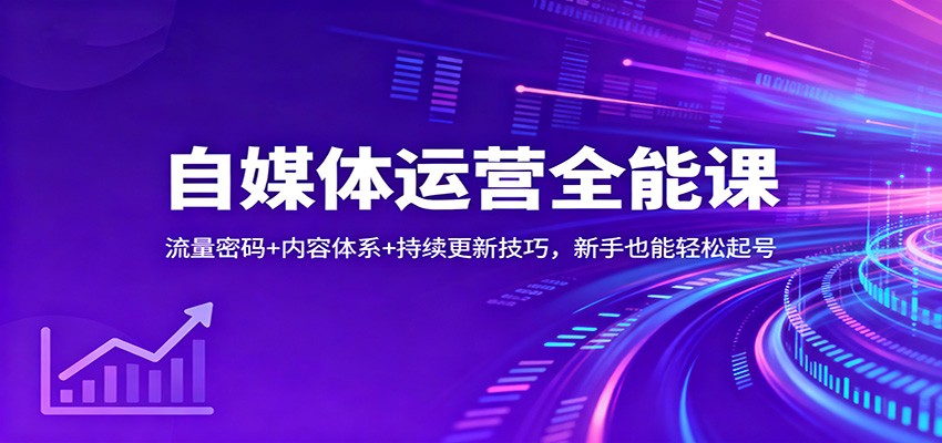 自媒体运营全能课：流量密码+内容体系+持续更新技巧，新手也能轻松起号