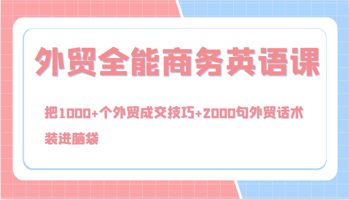 外贸全能商务英语课，把1000+个外贸成交技巧+2000句外贸话术，装进脑袋(144节)