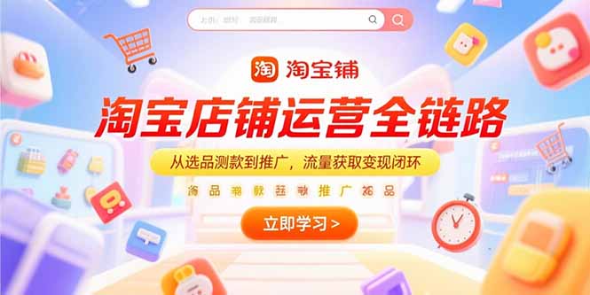淘宝店铺运营全链路，从选品测款到推广，流量获取变现闭环