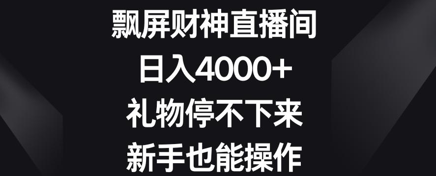 飘屏财神直播间,日入4000+,礼物停不下来,新手也能操作【揭秘】