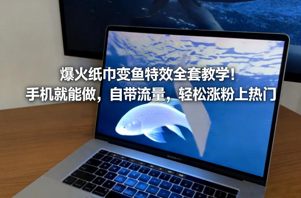 爆火纸巾变鱼特效全套教学！手机就能做，自带流量，轻松涨粉上热门