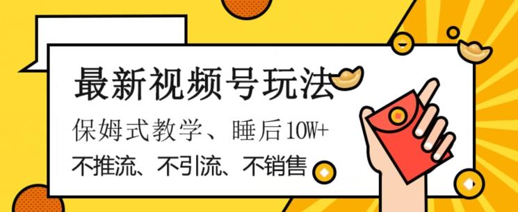 最新视频号玩法,不销售、不引流、不推广,躺着月入1W+,保姆式教学,小白轻松上手【揭秘】