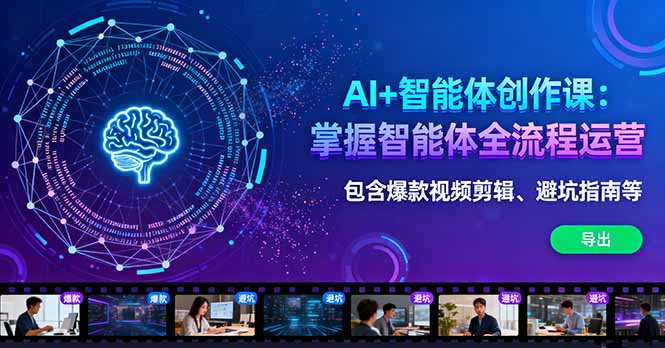 AI+智能体创作课：掌握智能体全流程运营。包含爆款视频剪辑、避坑指南等