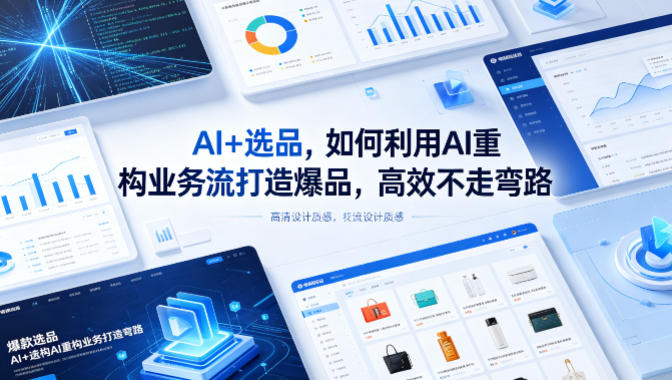 AI+选品，如何利用AI重构业务流打造爆品，高效不走弯路