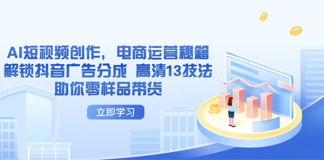 AI短视频创作，电商运营秘籍，解锁抖音广告分成 高清13技法助你零样品带货