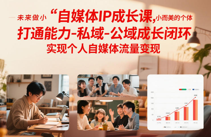自媒体IP成长课，未来做小而美的个体，打通能力-私域-公域成长闭环，实现个人自媒体流量变现