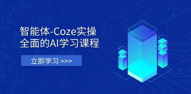 智能体-Coze实操：全面的AI学习课程，涵盖从理论基础到实战应用的全过程