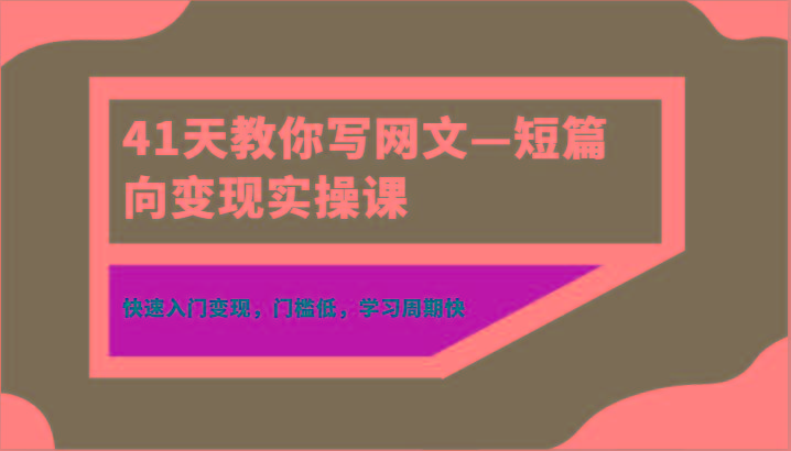 41天教你写网文—短篇向变现实操课，快速入门变现，门槛低，学习周期快