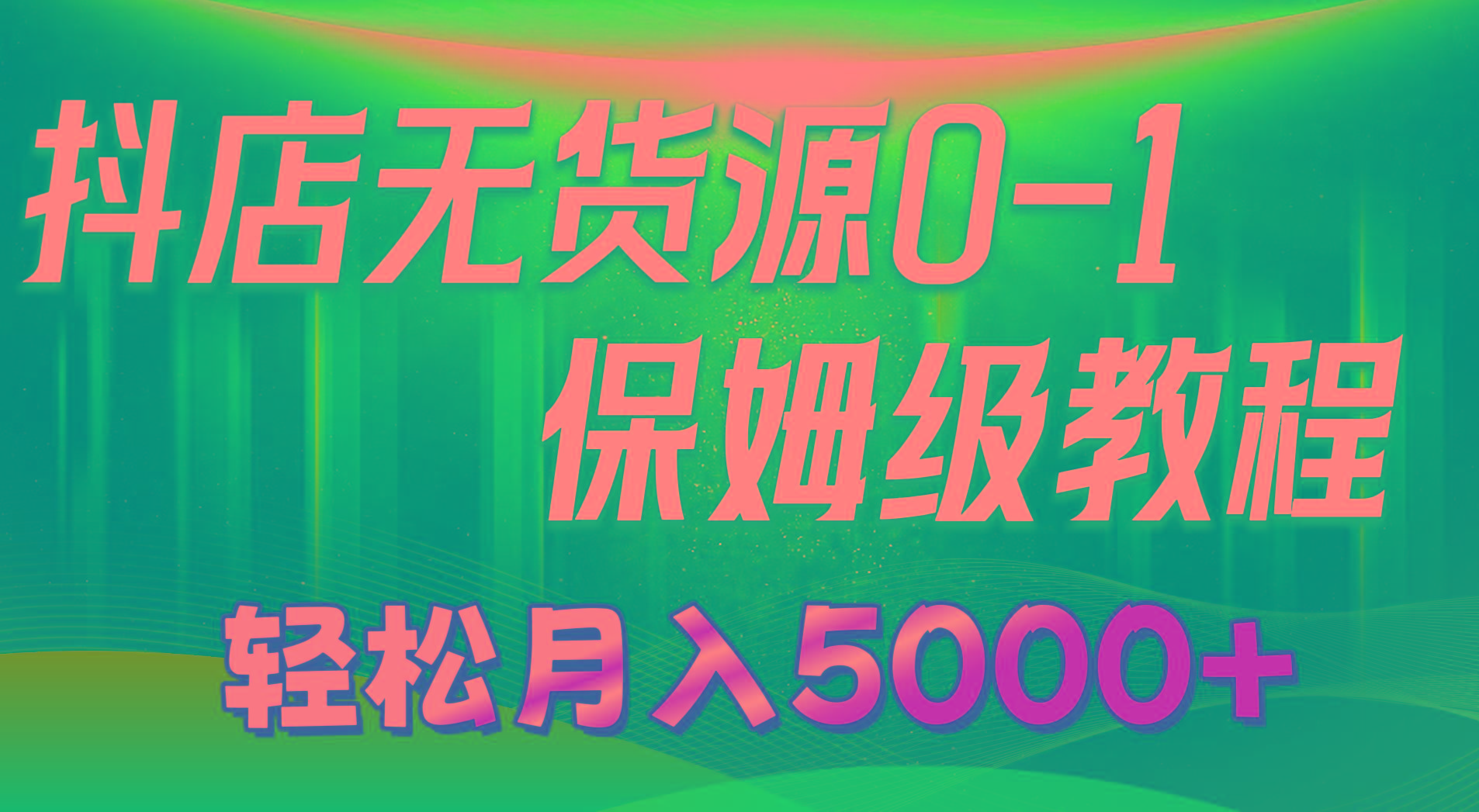抖店无货源0到1详细实操教程：轻松月入5000+(7节