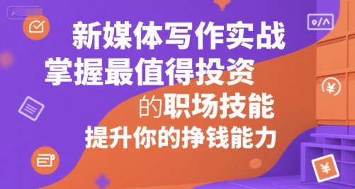 新媒体写作实战，学握最值得投资的职场技能，提升你的挣钱能力