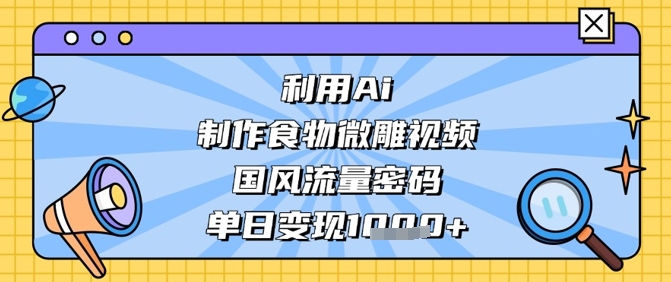 利用Ai制作食物微雕视频，国风流量密码，单日变现数张