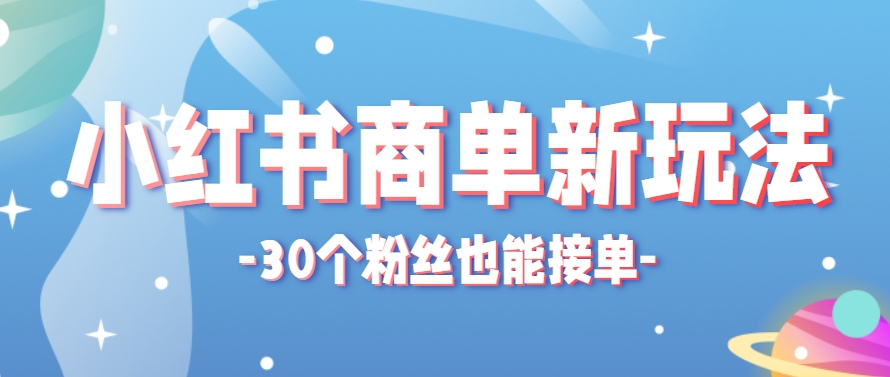 小红书商单新玩法，30个粉丝也能接单，一个月接三单赚了150+！适合新手小白操作