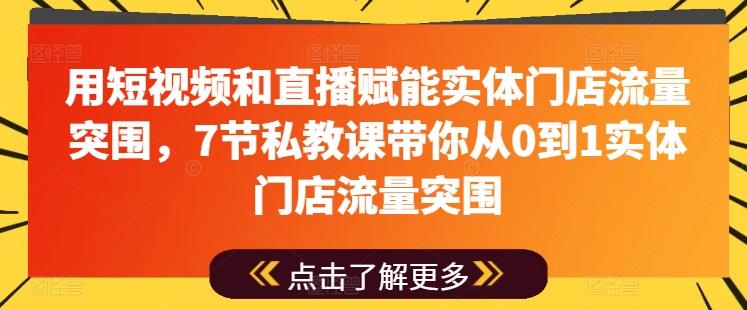 用短视频和直播赋能实体门店流量突围,7节私教课带你从0到1实体门店流量突围