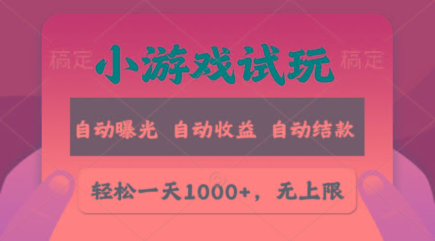 轻松日入1000+，小游戏试玩，收益无上限，全新市场！
