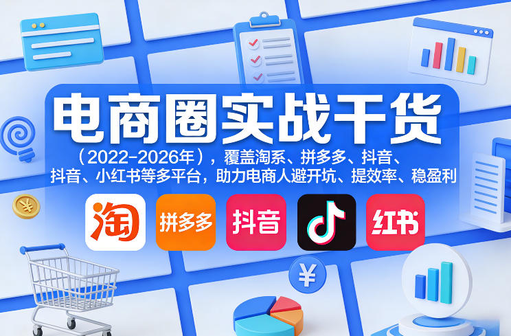 电商圈实战干货(2023-2026年)，覆盖淘系、拼多多、抖音、小红书等多平台，助力电商人避开坑、提效率、稳盈利(更新08月16日)